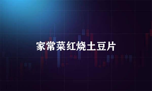 家常菜红烧土豆片