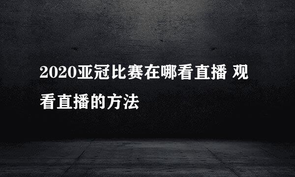 2020亚冠比赛在哪看直播 观看直播的方法