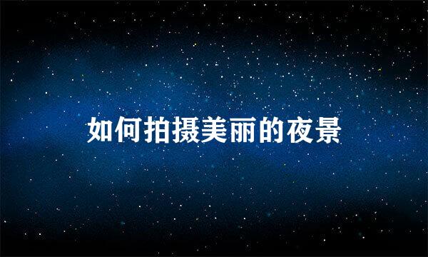 如何拍摄美丽的夜景