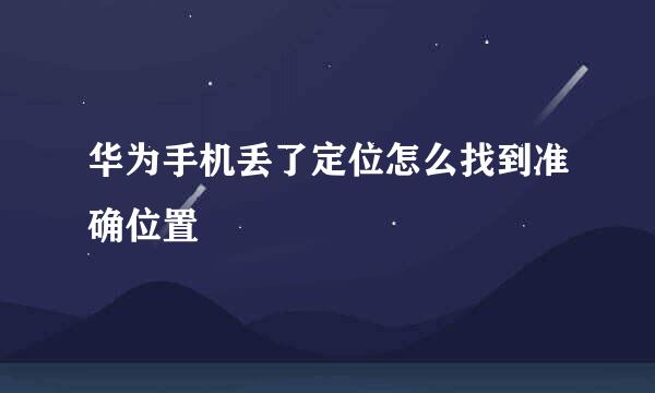 华为手机丢了定位怎么找到准确位置