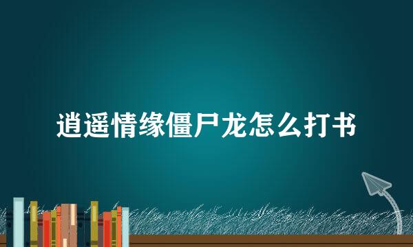 逍遥情缘僵尸龙怎么打书