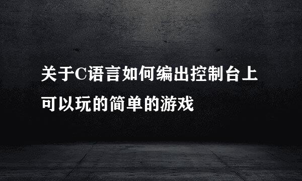 关于C语言如何编出控制台上可以玩的简单的游戏