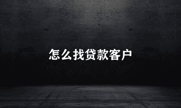 怎么找贷款客户