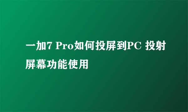 一加7 Pro如何投屏到PC 投射屏幕功能使用