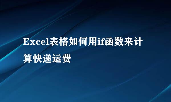 Excel表格如何用if函数来计算快递运费