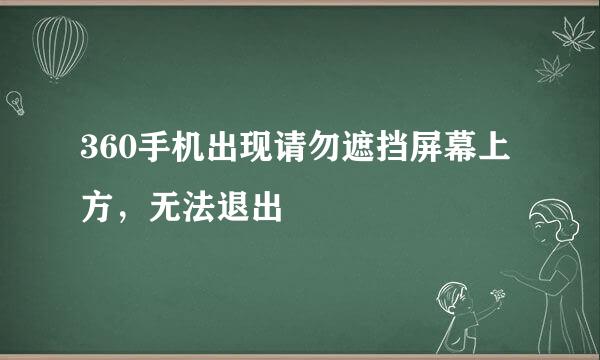360手机出现请勿遮挡屏幕上方,无法退出
