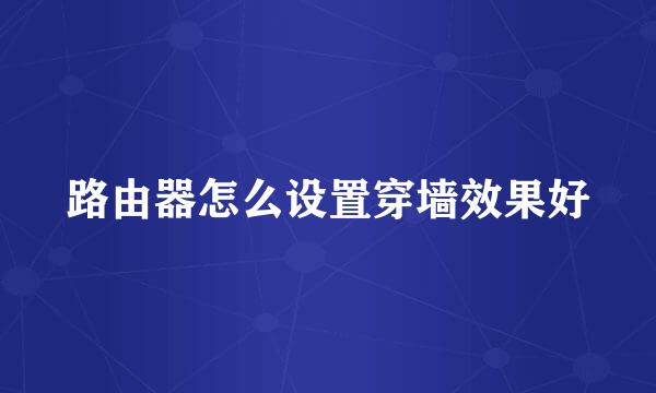 路由器怎么设置穿墙效果好