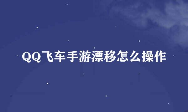QQ飞车手游漂移怎么操作