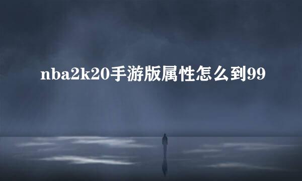 nba2k20手游版属性怎么到99