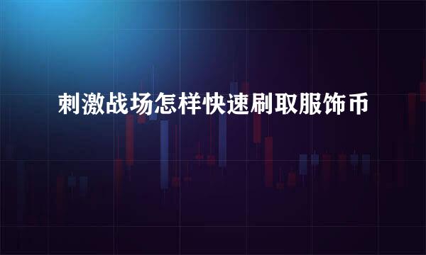 刺激战场怎样快速刷取服饰币