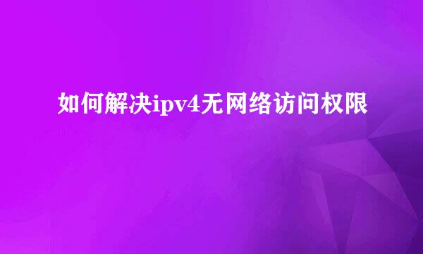 如何解决ipv4无网络访问权限