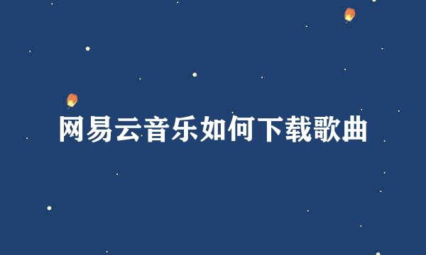 网易云音乐如何下载歌曲