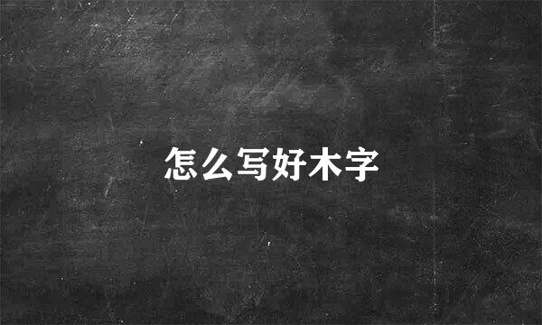 怎么写好木字