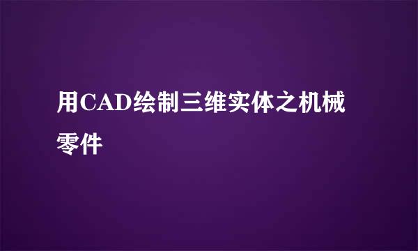 用CAD绘制三维实体之机械零件