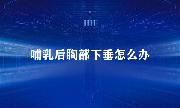 哺乳后胸部下垂怎么办