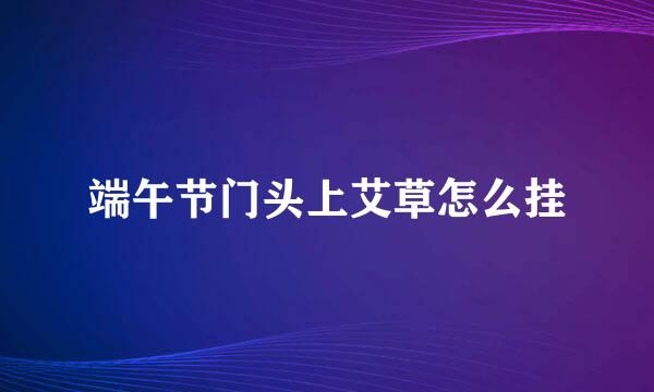 端午节门头上艾草怎么挂