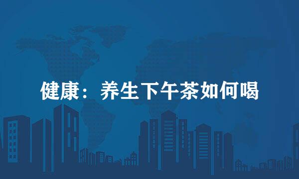 健康:养生下午茶如何喝