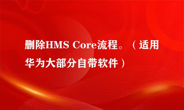 删除HMS Core流程。（适用华为大部分自带软件）