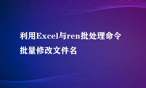 利用Excel与ren批处理命令批量修改文件名