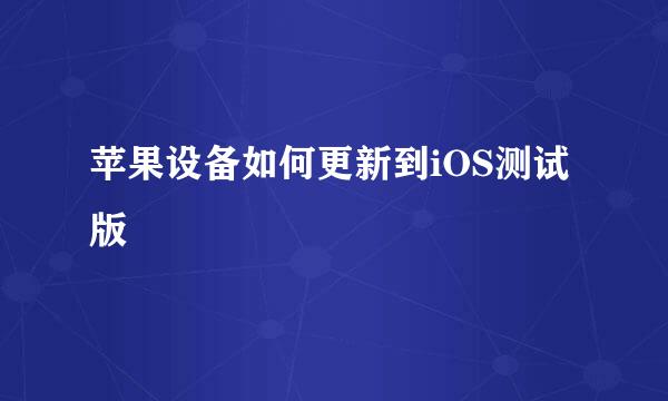苹果设备如何更新到iOS测试版