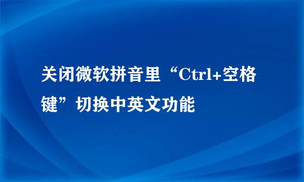 关闭微软拼音里“Ctrl+空格键”切换中英文功能