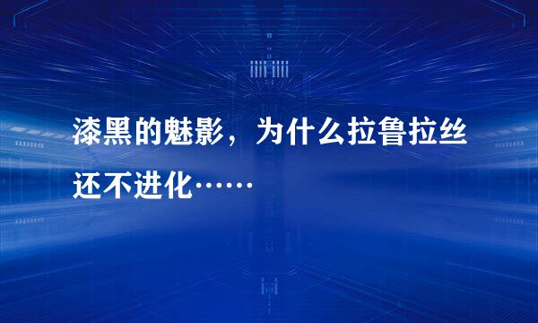 漆黑的魅影，为什么拉鲁拉丝还不进化……