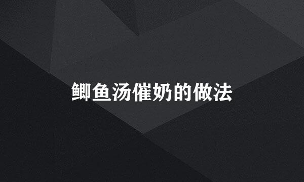 鲫鱼汤催奶的做法