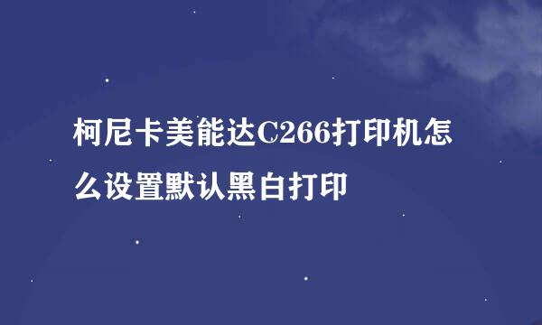 柯尼卡美能达C266打印机怎么设置默认黑白打印