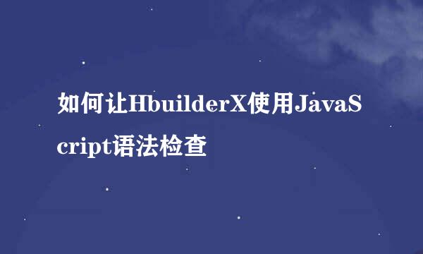 如何让HbuilderX使用JavaScript语法检查