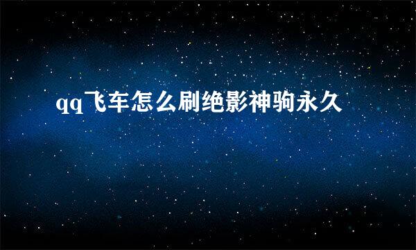 qq飞车怎么刷绝影神驹永久