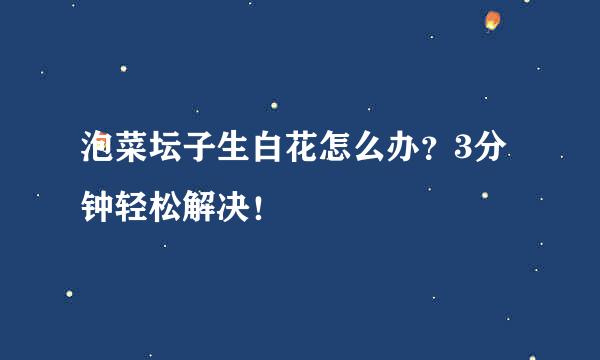 泡菜坛子生白花怎么办?3分钟轻松解决!