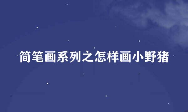 简笔画系列之怎样画小野猪