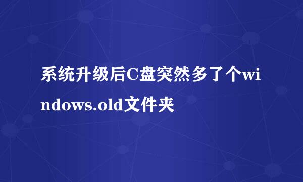 系统升级后C盘突然多了个windows.old文件夹