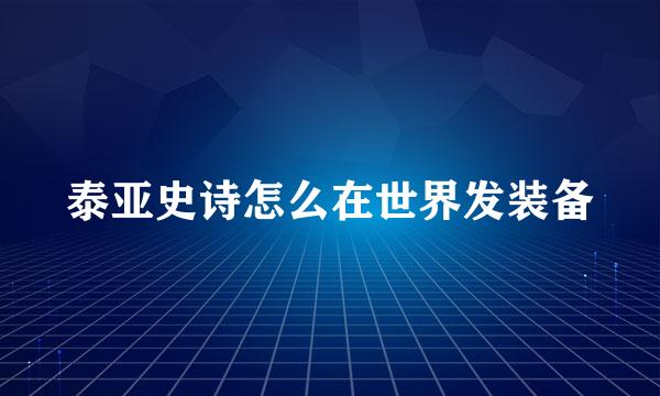 泰亚史诗怎么在世界发装备
