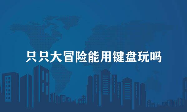 只只大冒险能用键盘玩吗