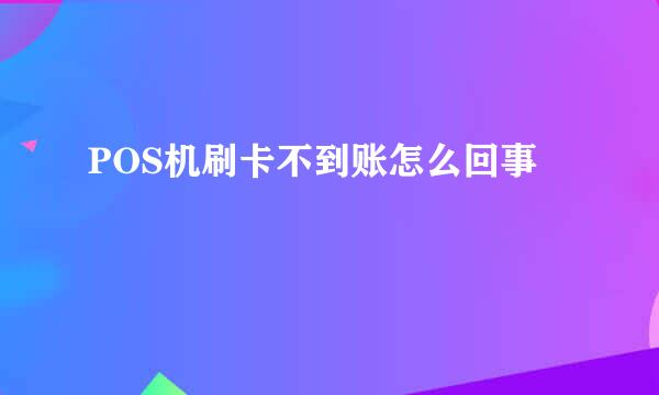 POS机刷卡不到账怎么回事
