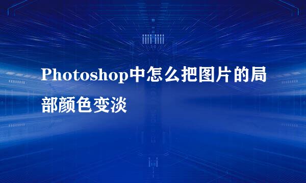 Photoshop中怎么把图片的局部颜色变淡