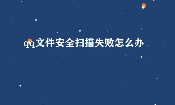 qq文件安全扫描失败怎么办