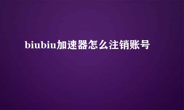 biubiu加速器怎么注销账号