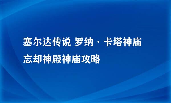 塞尔达传说 罗纳·卡塔神庙 忘却神殿神庙攻略