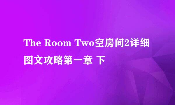 The Room Two空房间2详细图文攻略第一章 下
