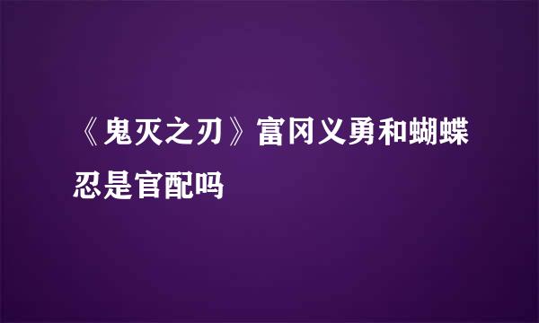 《鬼灭之刃》富冈义勇和蝴蝶忍是官配吗