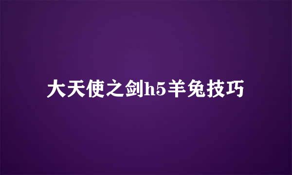 大天使之剑h5羊兔技巧