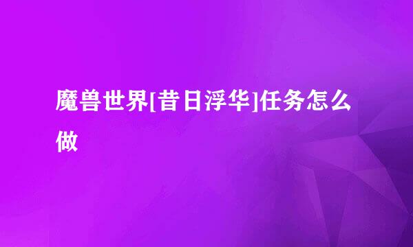 魔兽世界[昔日浮华]任务怎么做