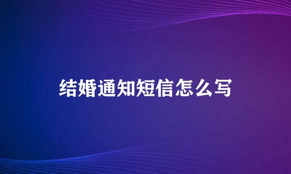 结婚通知短信怎么写