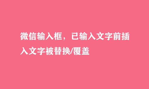 微信输入框，已输入文字前插入文字被替换/覆盖