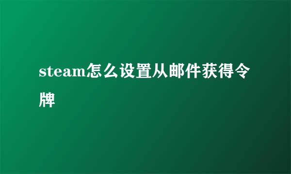 steam怎么设置从邮件获得令牌
