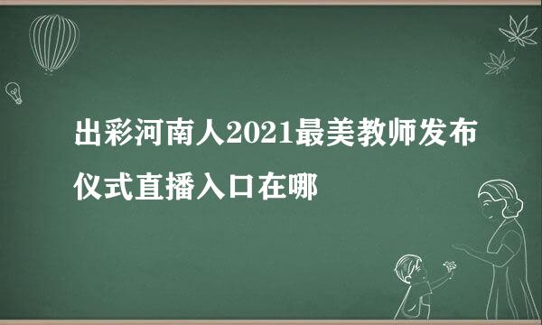 出彩河南人2021最美教师发布仪式直播入口在哪