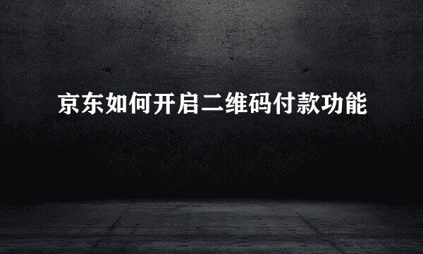 京东如何开启二维码付款功能