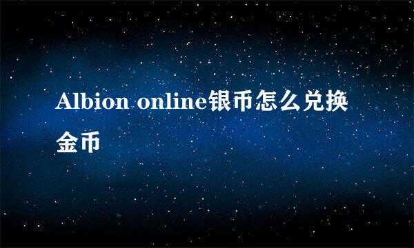 Albion online银币怎么兑换金币